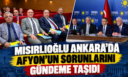 Mısırlıoğlu Ankara’da Afyon’un sorunlarını gündeme taşıdı