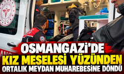 Osmangazi’de kız meselesi yüzünden ortalık meydan muharebesine döndü