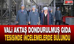 Vali Aktaş dondurulmuş gıda tesisinde incelemelerde bulundu