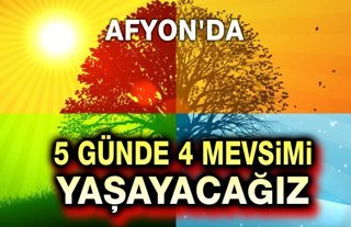 Afyon, 5 günde 4 mevsimi yaşayacak!..
