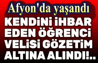 Afyon'da kendini ihbar eden öğrenci velisi gözleme alındı!..