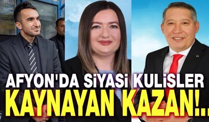 Afyon'da siyasi kulisler kaynayan kazan gibi!..
