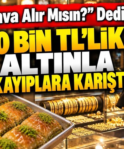 "Baklava alır mısın?" dedi, 170 bin TL’lik altınla kayıplara karıştı!