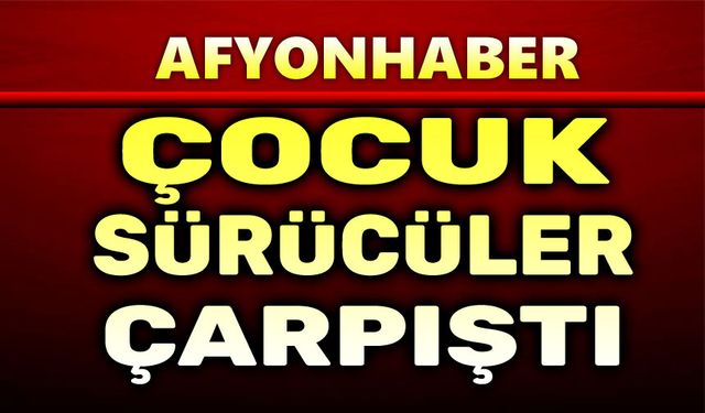 Afyon'da çocuk sürücüler kaza yaptı