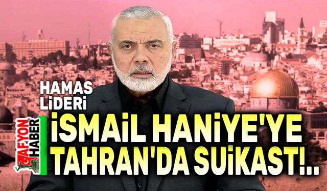 İsmail Haniye, Tahran'da suikast sonucu öldürüldü