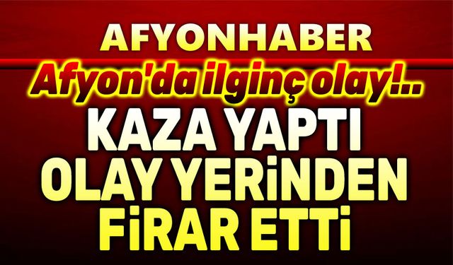 Afyon'da kaza yapan şahıs olay yerinden firar etti