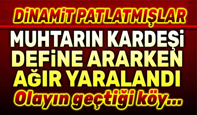 Muhtarın kardeşi define ararken ağır yaralandı