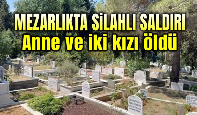 Mezarlıkta silahlı saldırı; Anne ve iki kızı öldü