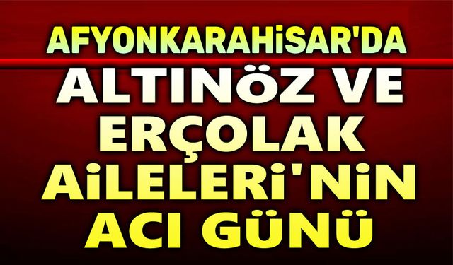 Altınöz ve Erçolak Aileleri'nin acı günü