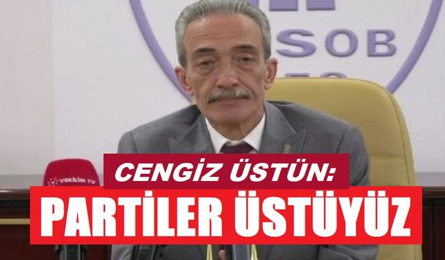 Cengiz Üstün: Partiler üstüyüz