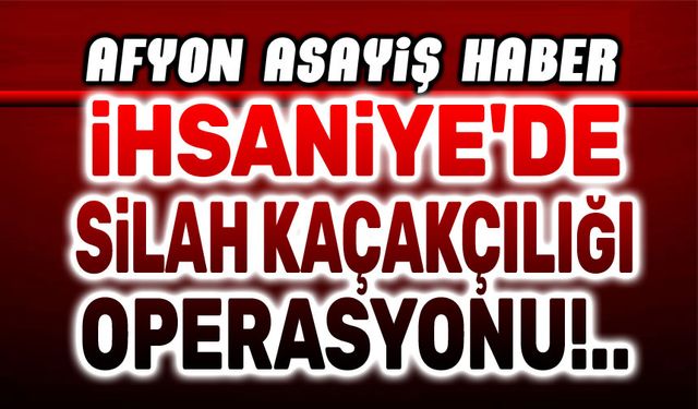 İhsaniye'de silah kaçakçılığı operasyonu