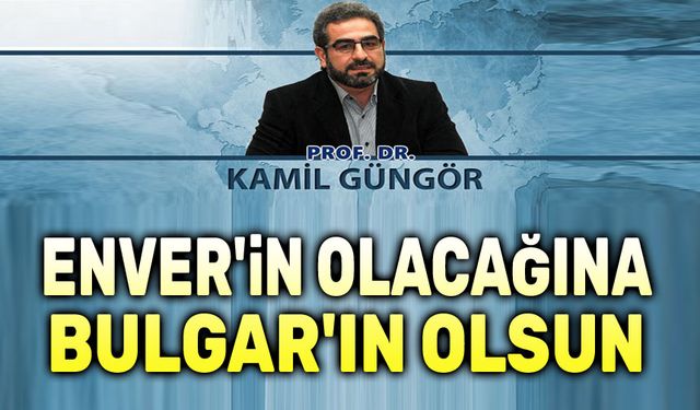 Enver’in mi Yoksa Bulgar’ın mı (Büyük Plan-6)