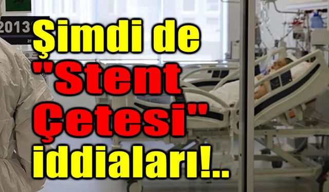 Şimdi de stent çetesi!..