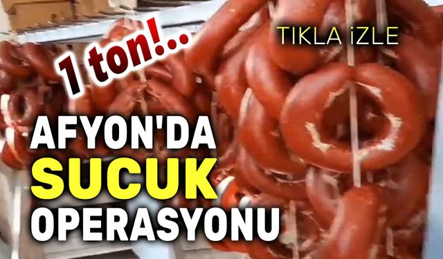 Afyon'da 1 ton sağlıksız sucuk ele geçirildi