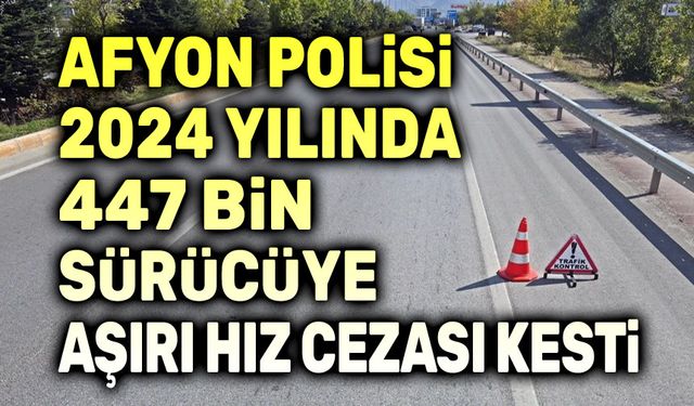 Afyon'da 447 bin sürücüye aşırı hız cezası kesildi