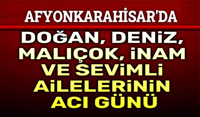 Doğan, Sevimli, Malıçok, İnam ve Deniz Ailelerinin acı günü