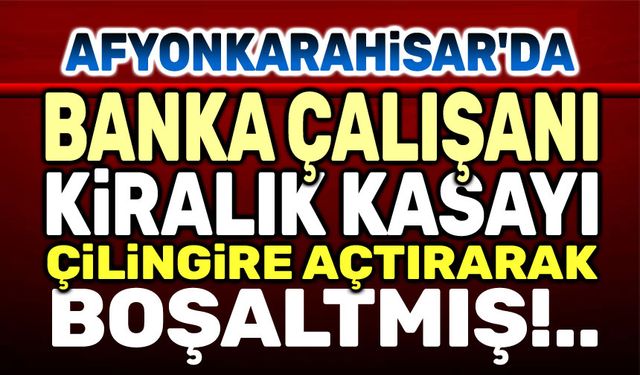 Afyon'da banka çalışanı, kasayı soymuş!..