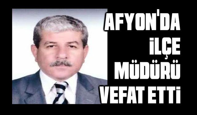 Afyon'da ilçe müdürü vefat etti