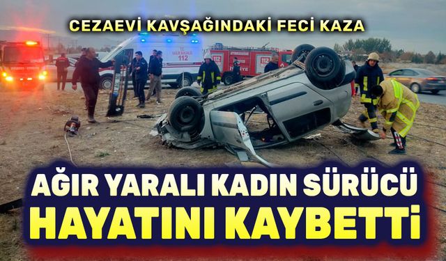 Ağır yaralanan kadın sürücü hayatını kaybetti