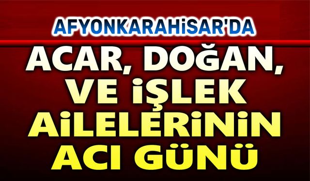 Acar, Doğan ve İşlek Ailelerinin acı günü