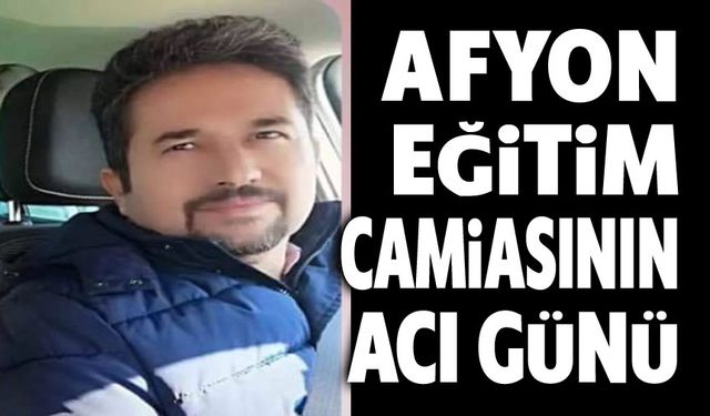 Afyonkarahisar eğitim camiasının acı günü