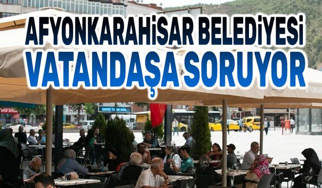 Afyonkarahisar Belediyesi, vatandaşa soruyor