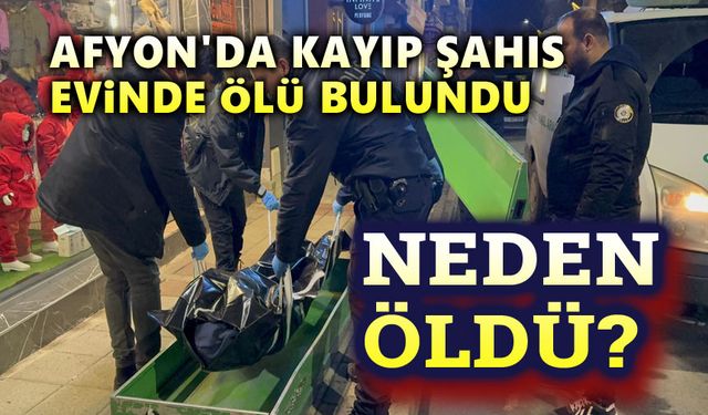 Afyon'da kayıp şahıs evinde ölü bulundu