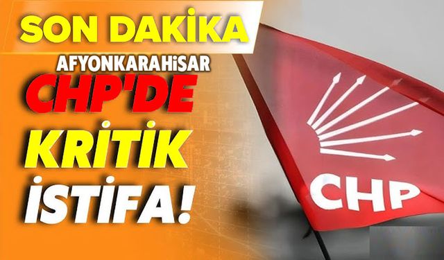 Afyon'da CHP'li başkan istifa etti