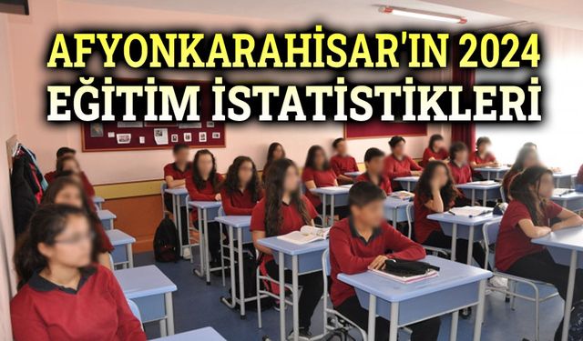 Afyonkarahisar'ın 2024 eğitim istatistikleri