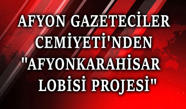 Afyon Gazeteciler Cemiyetinden "Afyonkarahisar Lobisi" projesi