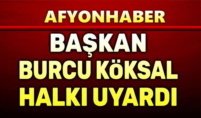 Başkan Burcu Köksal, halkı uyardı