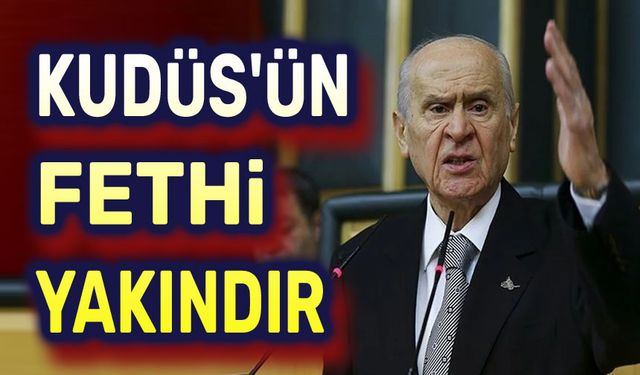 Devlet Bahçeli: Kudüs'ün fethi yakındır