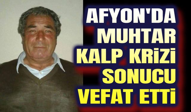 Afyon'da muhtar kalp krizi sonucu vefat etti