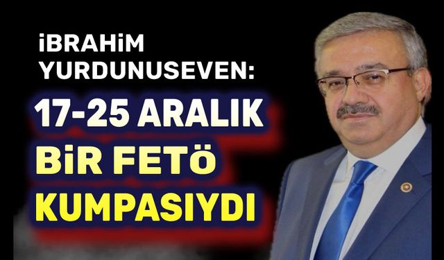 İbrahim Yurdunuseven: 17-25 Aralık bir kumpastı