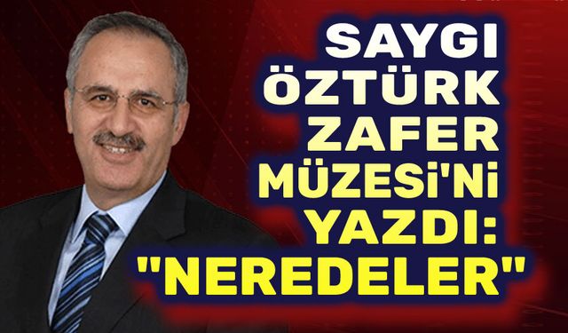 Saygı Öztürk, Zafer Müzesini yazdı: Neredeler?..