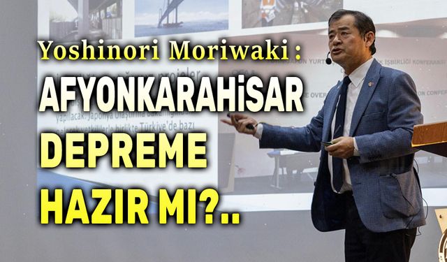 Yoshinori Moriwaki: Afyonkarahisar depreme hazır mı?..