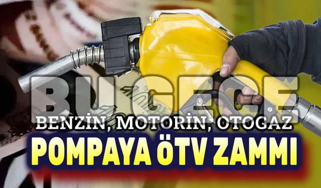 Benzin, motorine ve otogaza ÖTV zammı geldi!..