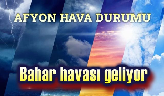 Afyon hava durumu: Bahar havası geliyor