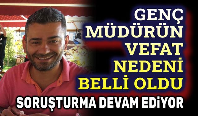 Genç Müdürün vefat nedeni belli oldu