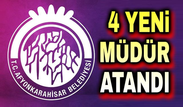 Afyonkarahisar belediyesinde 4 yeni müdür atandı