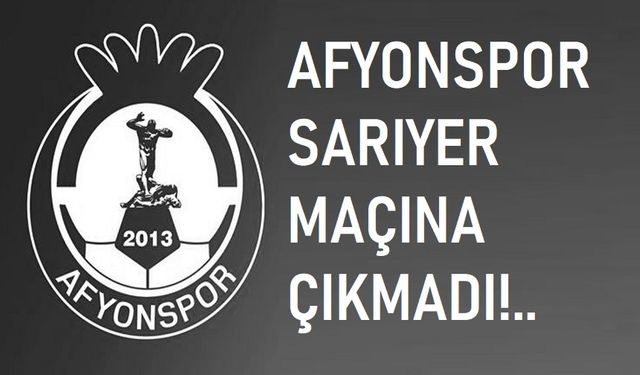 Afyonspor, Sarıyer maçına çıkmadı