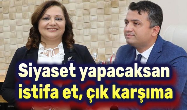 Siyaset yapmak istiyorsan istifa et, çık karşıma!..