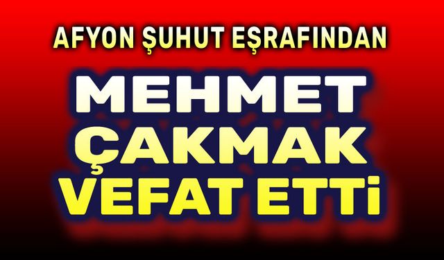 Mehmet Çakmak vefat etti