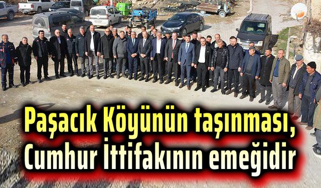 Paşacık Köyünün taşınması, Cumhur İttifakının emeğidir