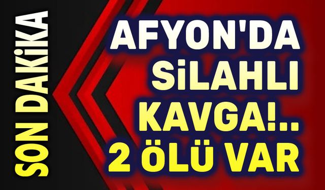 Afyon'da silahlı kavga, 2 kişi öldü