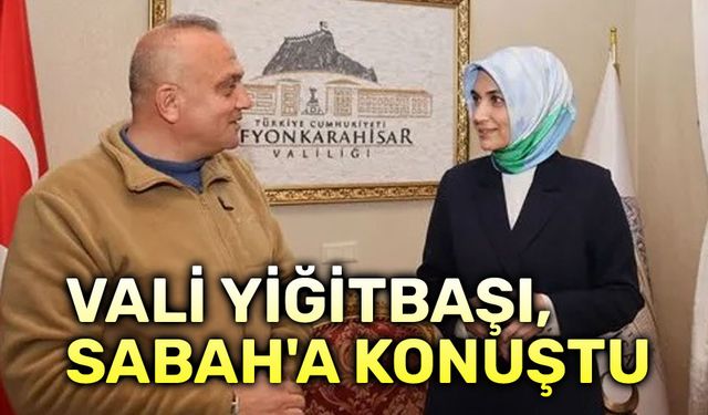 Vali Yiğitbaşı, Sabah Gazetesine konuştu