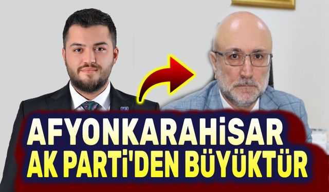 Afyonkarahisar, AK Parti’den büyüktür