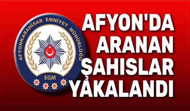 Afyon'da aranması bulunan şahıslar yakalandı