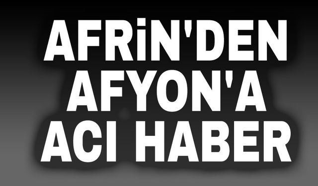 Afrin'den Afyon'a acı haber