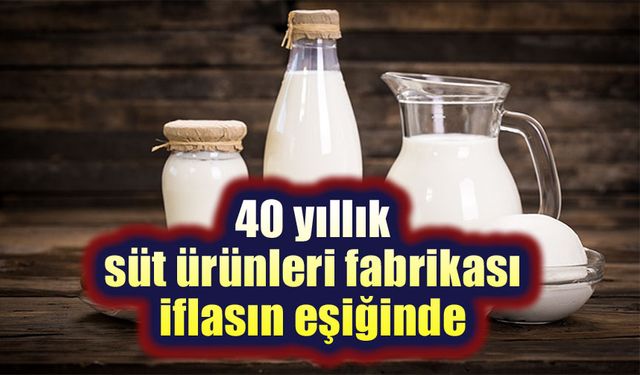 40 yıllık süt ürünleri fabrikası iflasın eşiğinde